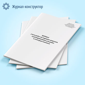 Журнал учета работ по нарядам-допускам и распоряжениям для работы в электроустановках